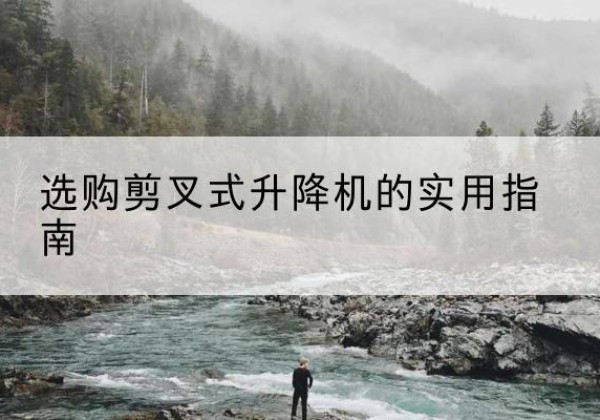 光山剪叉式升降机怎么选-选购剪叉式升降机的实用指南